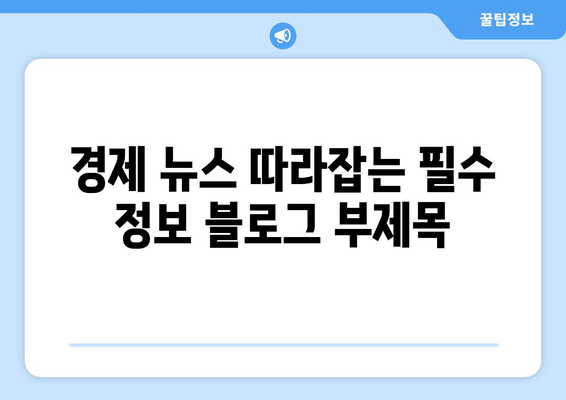 경제 뉴스 따라잡는 필수 정보