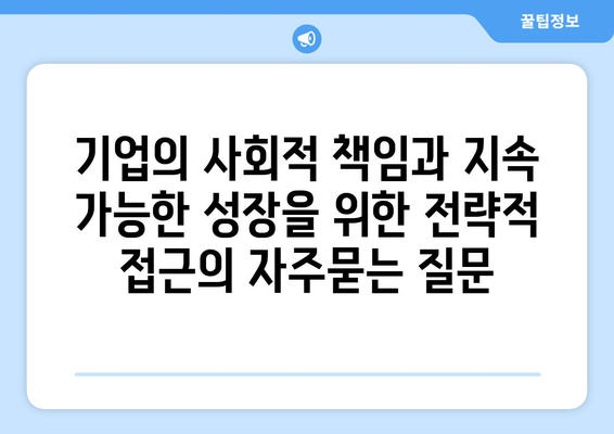 기업의 사회적 책임과 지속 가능한 성장을 위한 전략적 접근