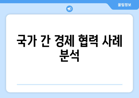 국가 간 경제 협력의 중요성과 성공 사례