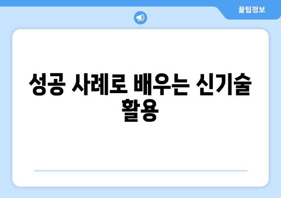 신기술 도입을 통한 기업 경쟁력 강화 전략과 실천 사례