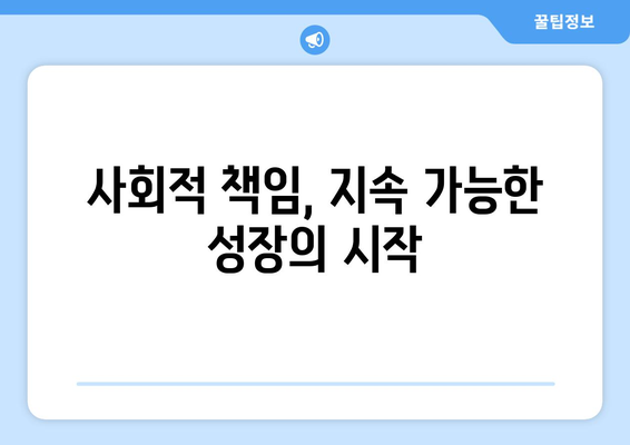 기업의 사회적 책임과 지속 가능한 성장을 위한 전략적 접근